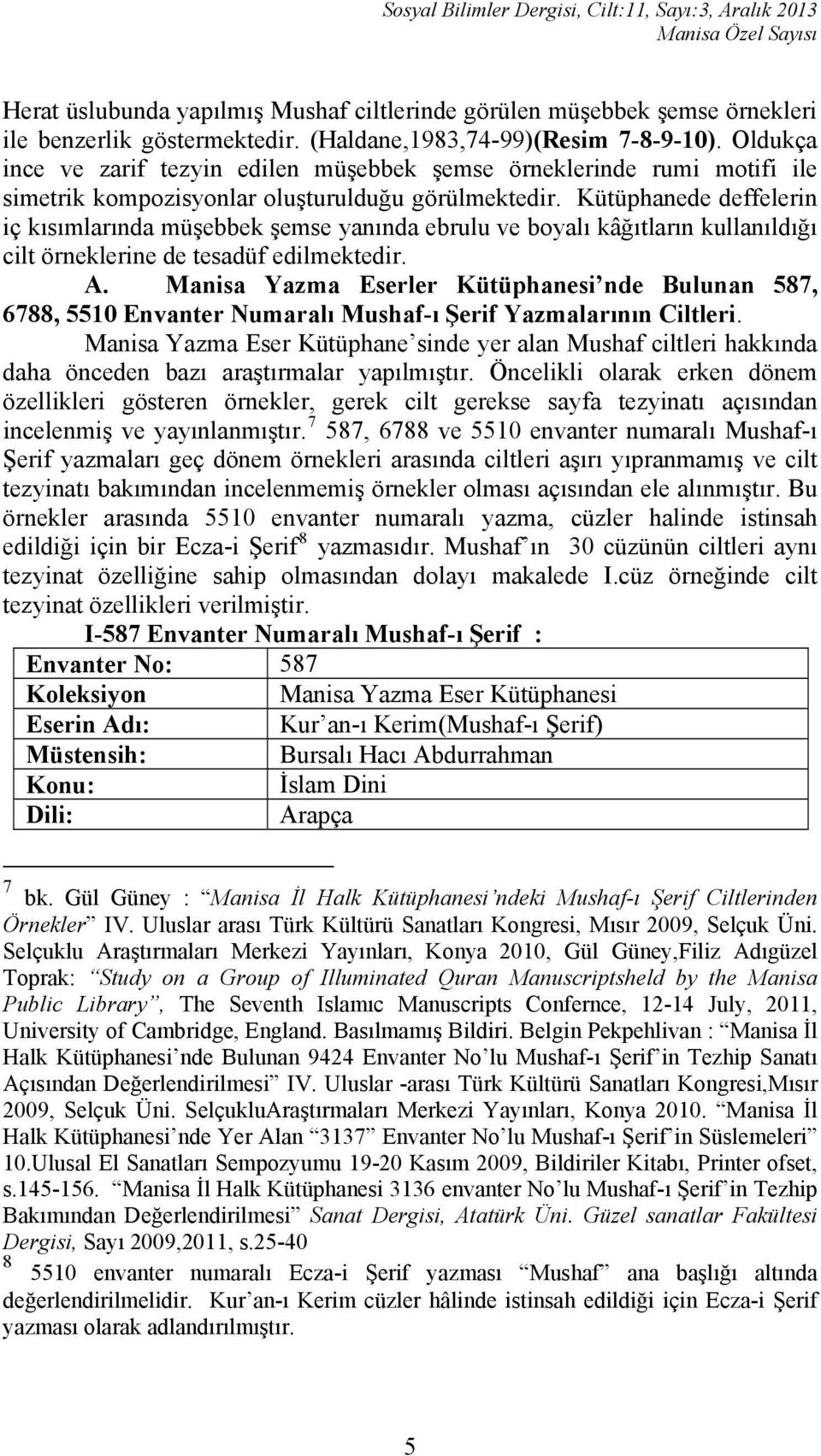 Kütüphanede deffelerin iç kısımlarında müşebbek şemse yanında ebrulu ve boyalı kâğıtların kullanıldığı cilt örneklerine de tesadüf edilmektedir. A.