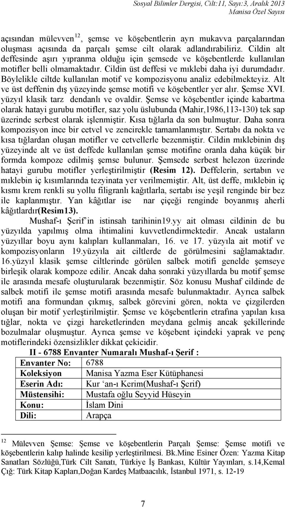 Böylelikle ciltde kullanılan motif ve kompozisyonu analiz edebilmekteyiz. Alt ve üst deffenin dış yüzeyinde şemse motifi ve köşebentler yer alır. Şemse XVI. yüzyıl klasik tarz dendanlı ve ovaldir.