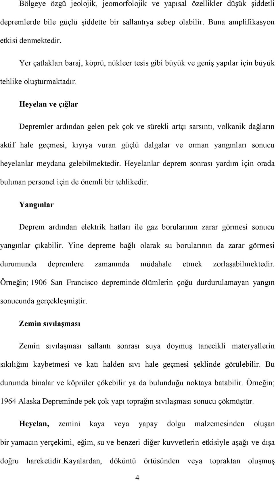 Heyelan ve çığlar Depremler ardından gelen pek çok ve sürekli artçı sarsıntı, volkanik dağların aktif hale geçmesi, kıyıya vuran güçlü dalgalar ve orman yangınları sonucu heyelanlar meydana