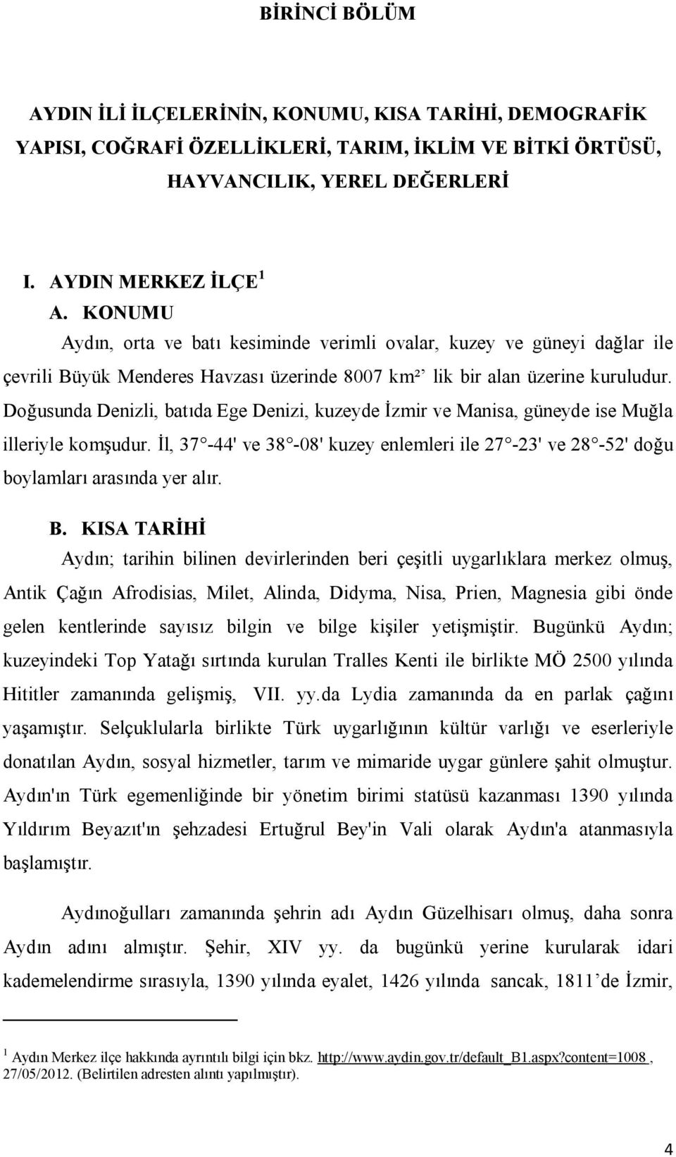 Do usunda Denizli, bat da Ege Denizi, kuzeyde zmir ve Manisa, güneyde ise Mu la illeriyle kom udur. l, 37-44' ve 38-08' kuzey enlemleri ile 27-23' ve 28-52' do u boylamlar aras nda yer al r. B.