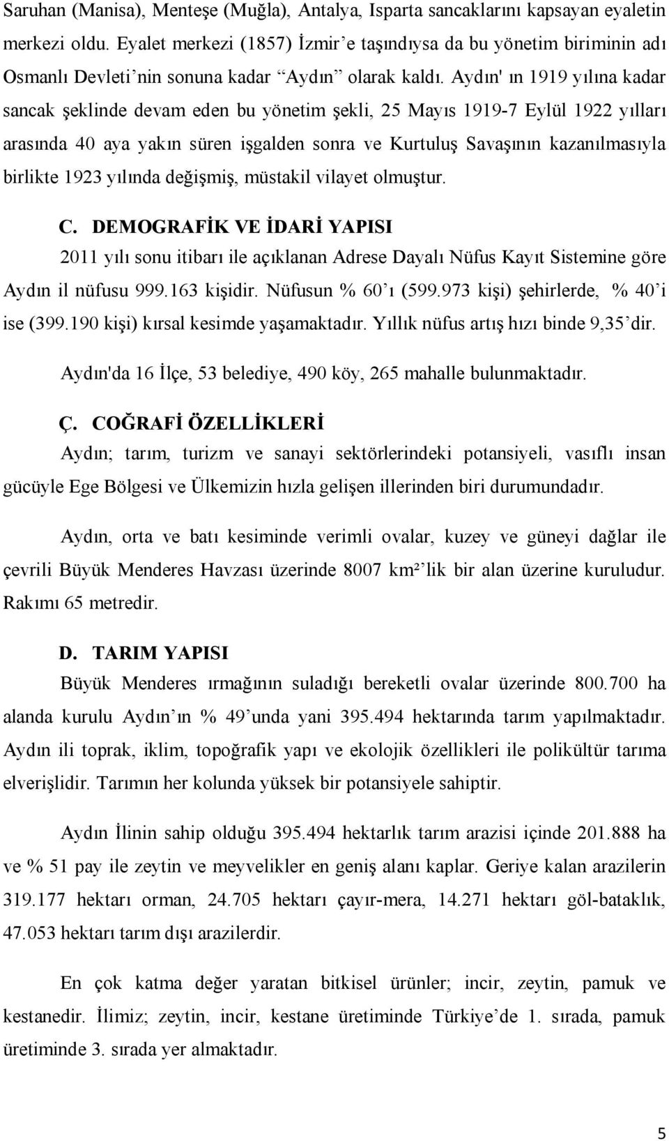 Ayd n' n1919 y l na kadar sancak eklindedevamedenbu yönetim ekli, 25May s1919-7eylül1922 yllar aras nda 40 aya yak nsüren i galden sonra ve Kurtulu Sava n nkazan lmas yla birlikte 1923 y l nda de i