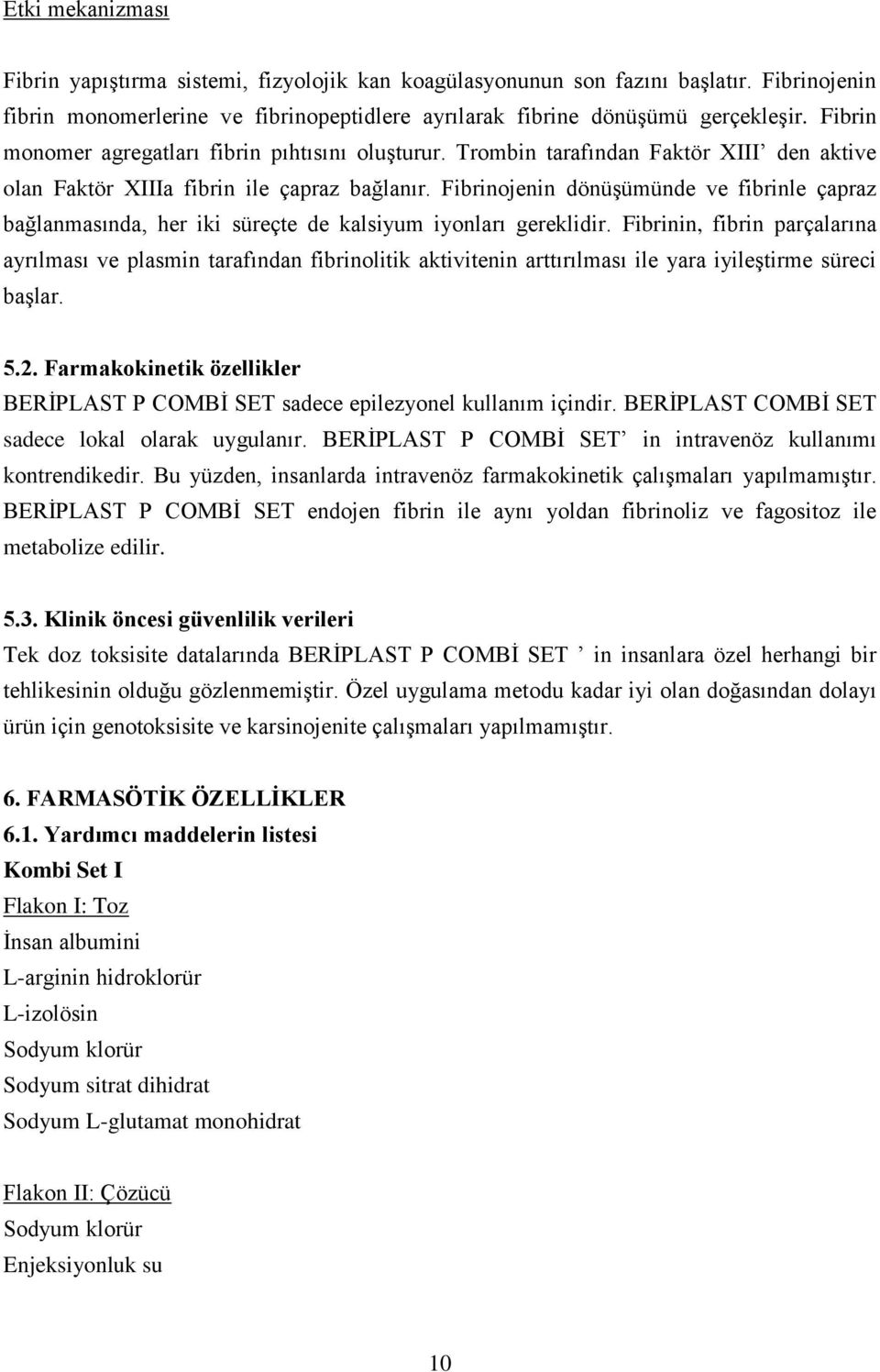 Fibrinojenin dönüşümünde ve fibrinle çapraz bağlanmasında, her iki süreçte de kalsiyum iyonları gereklidir.