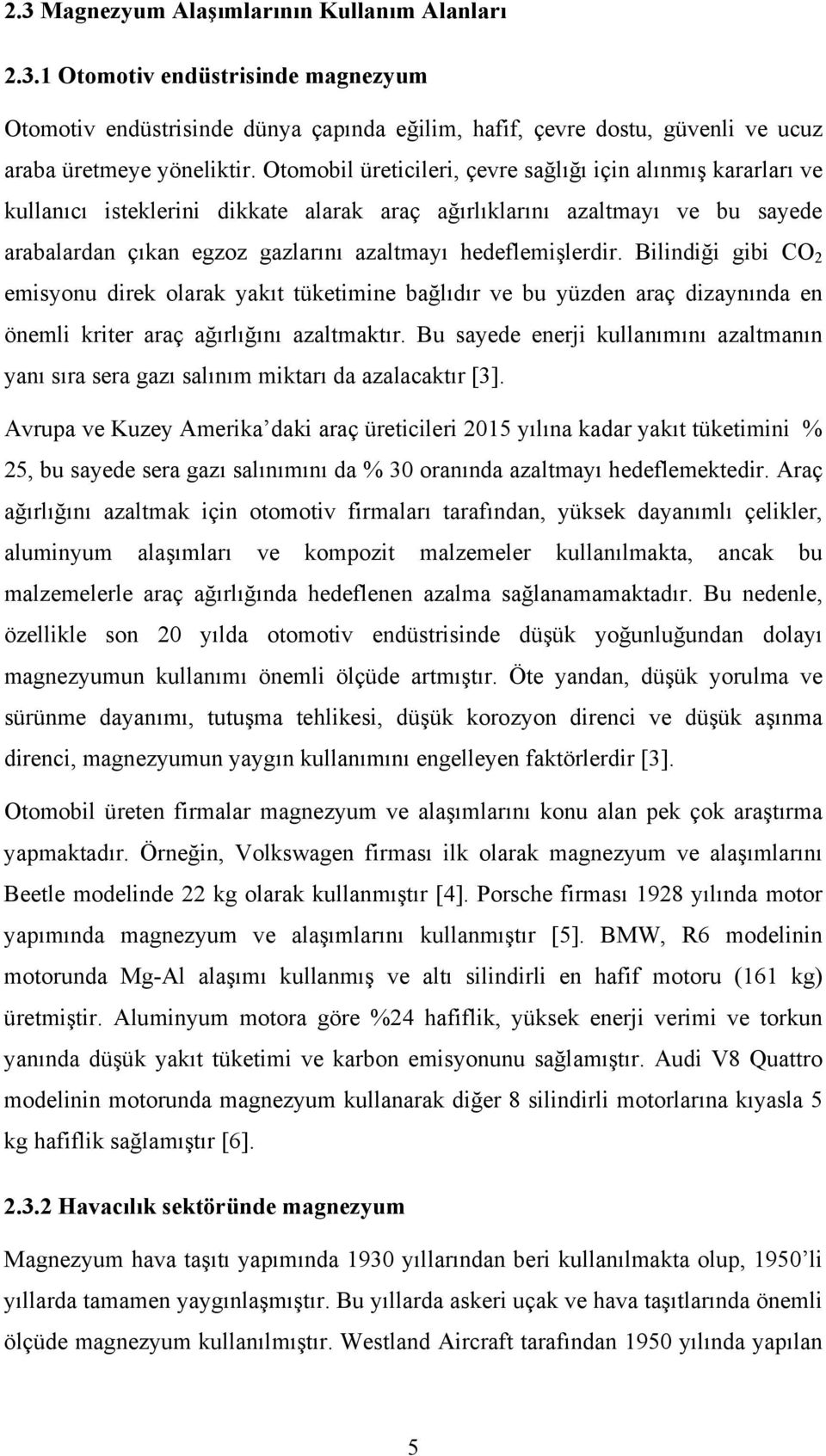 hedeflemişlerdir. Bilindiği gibi CO 2 emisyonu direk olarak yakıt tüketimine bağlıdır ve bu yüzden araç dizaynında en önemli kriter araç ağırlığını azaltmaktır.