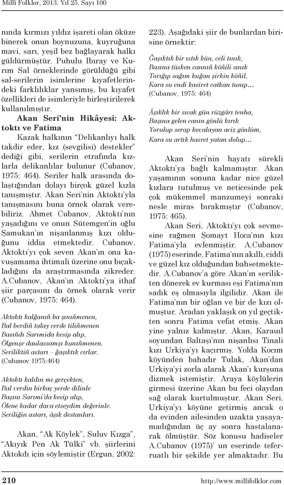 Akan Seri nin Hikâyesi: Aktoktı ve Fatima Kazak halkının Delikanlıyı halk takdir eder, kız (sevgilisi) destekler dediği gibi, serilerin etrafında kızlarla delikanlılar bulunur (Cubanov, 1975: 464).