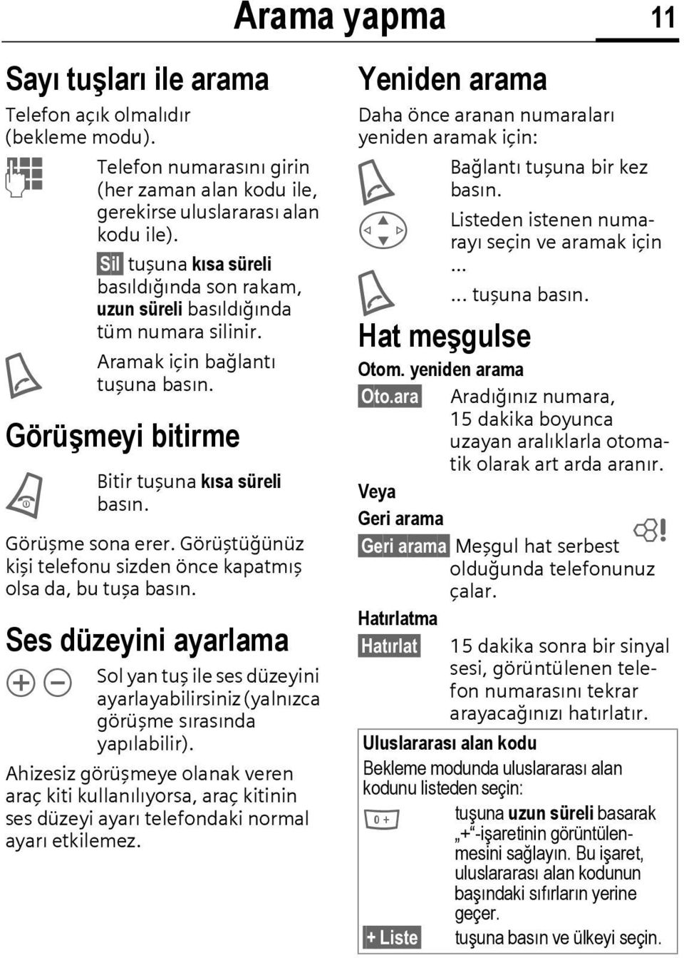 Görüştüğünüz kişi telefonu sizden önce kapatmış olsa da, bu tuşa basın. Ses düzeyini ayarlama Ò Ó Sol yan tuş ile ses düzeyini ayarlayabilirsiniz (yalnızca görüşme sırasında yapılabilir).