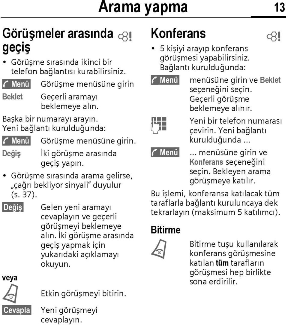 Değiş Gelen yeni aramayı cevaplayın ve geçerli görüşmeyi beklemeye alın. İki görüşme arasında geçiş yapmak için yukarıdaki açıklamayı okuyun. veya B Etkin görüşmeyi bitirin.