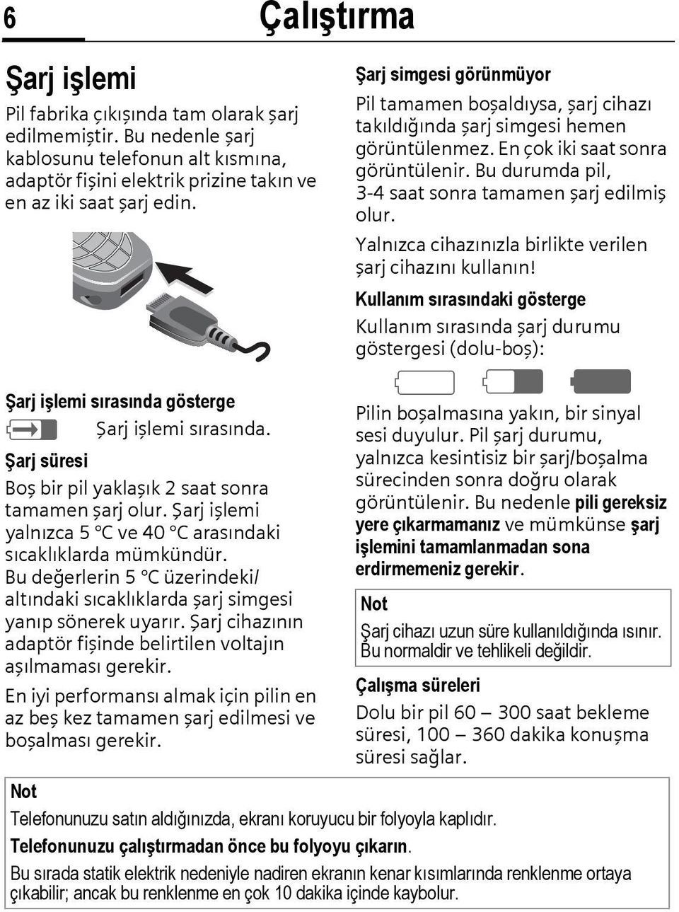 Bu değerlerin 5 C üzerindeki/ altındaki sıcaklıklarda şarj simgesi yanıp sönerek uyarır. Şarj cihazının adaptör fişinde belirtilen voltajın aşılmaması gerekir.