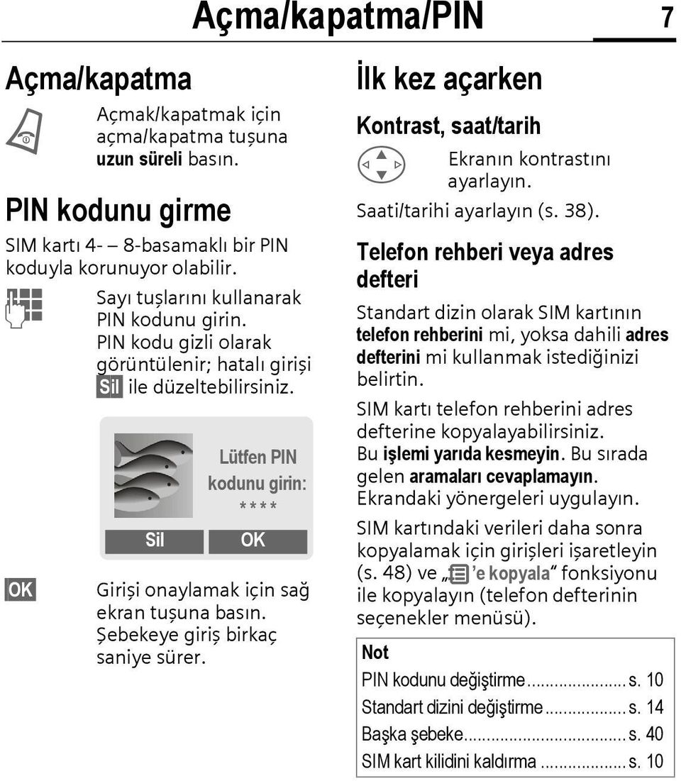 Sil Lütfen PIN kodunu girin: * * * * OK Girişi onaylamak için sağ ekran tuşuna basın. Şebekeye giriş birkaç saniye sürer. İlk kez açarken Kontrast, saat/tarih G Ekranın kontrastını ayarlayın.