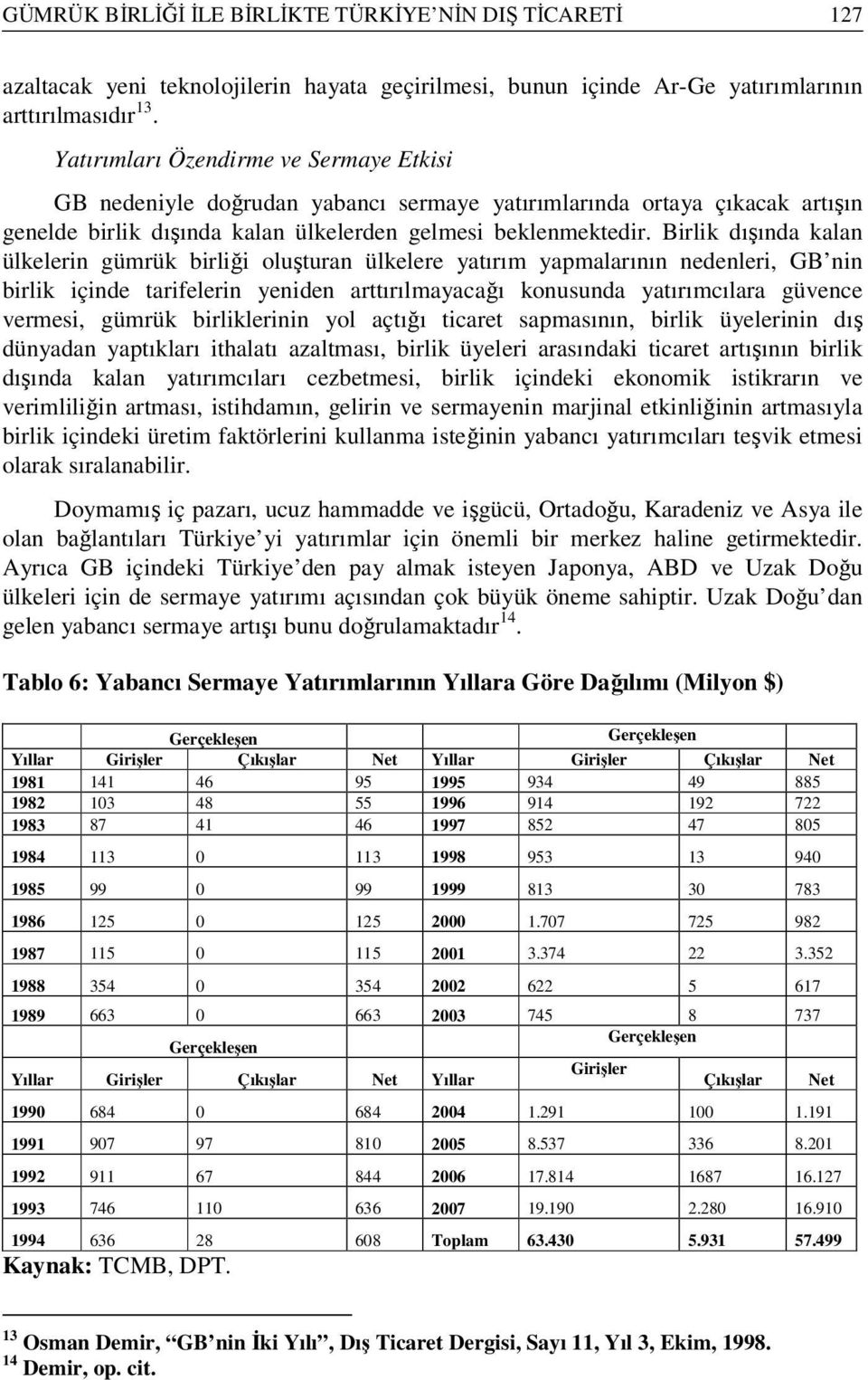 Birlik dışında kalan ülkelerin gümrük birliği oluşturan ülkelere yatırım yapmalarının nedenleri, GB nin birlik içinde tarifelerin yeniden arttırılmayacağı konusunda yatırımcılara güvence vermesi,