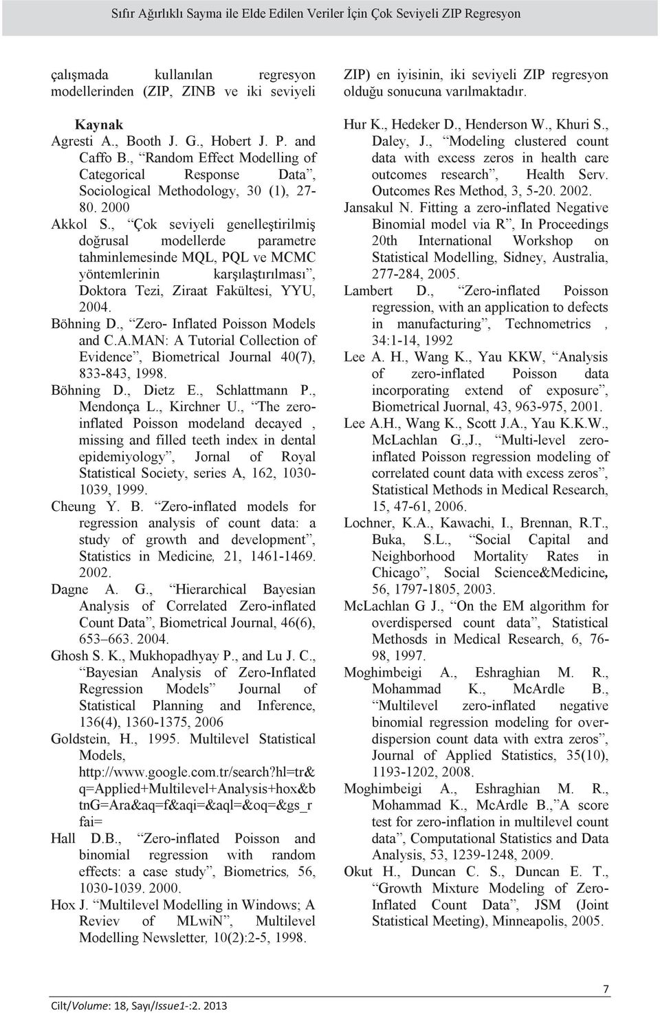 , Çok sevyel genelleştrlmş doğrusal modellerde parametre tahmnlemesnde MQL, PQL ve MCMC yöntemlernn karşılaştırılması, Doktora Tez, Zraat Fakültes, YYU, 004. Böhnng D.