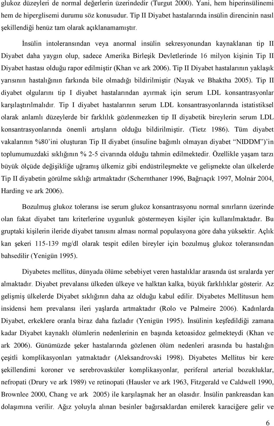 İnsülin intoleransından veya anormal insülin sekresyonundan kaynaklanan tip II Diyabet daha yaygın olup, sadece Amerika Birleşik Devletlerinde 16 milyon kişinin Tip II Diyabet hastası olduğu rapor