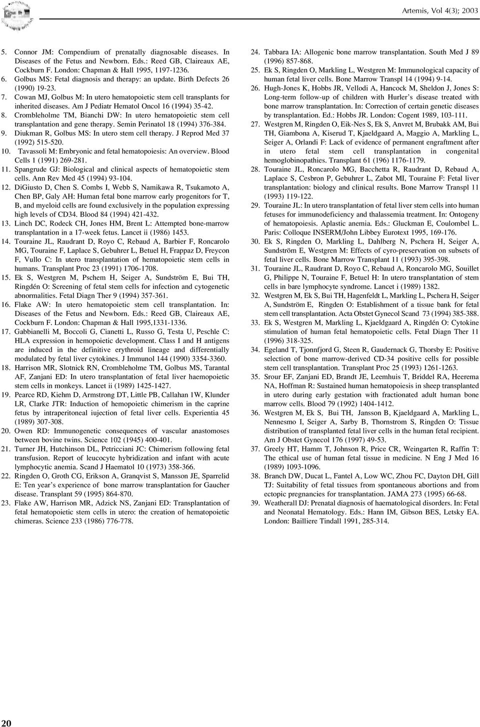 Am J Pediatr Hematol Oncol 16 (1994) 35-42. 8. Crombleholme TM, Bianchi DW: In utero hematopoietic stem cell transplantation and gene therapy. Semin Perinatol 18 (1994) 376-384. 9.