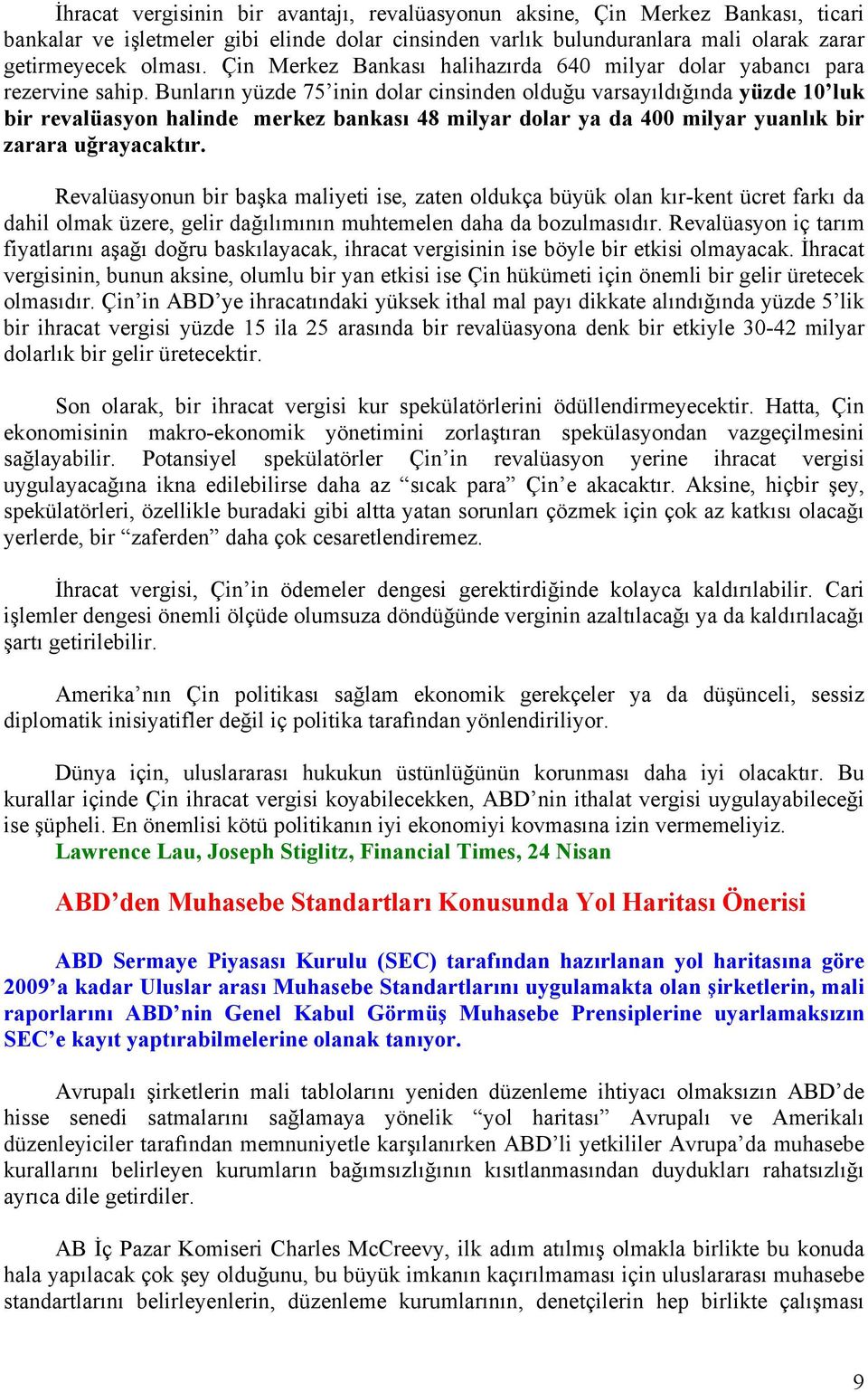 Bunların yüzde 75 inin dolar cinsinden olduğu varsayıldığında yüzde 10 luk bir revalüasyon halinde merkez bankası 48 milyar dolar ya da 400 milyar yuanlık bir zarara uğrayacaktır.