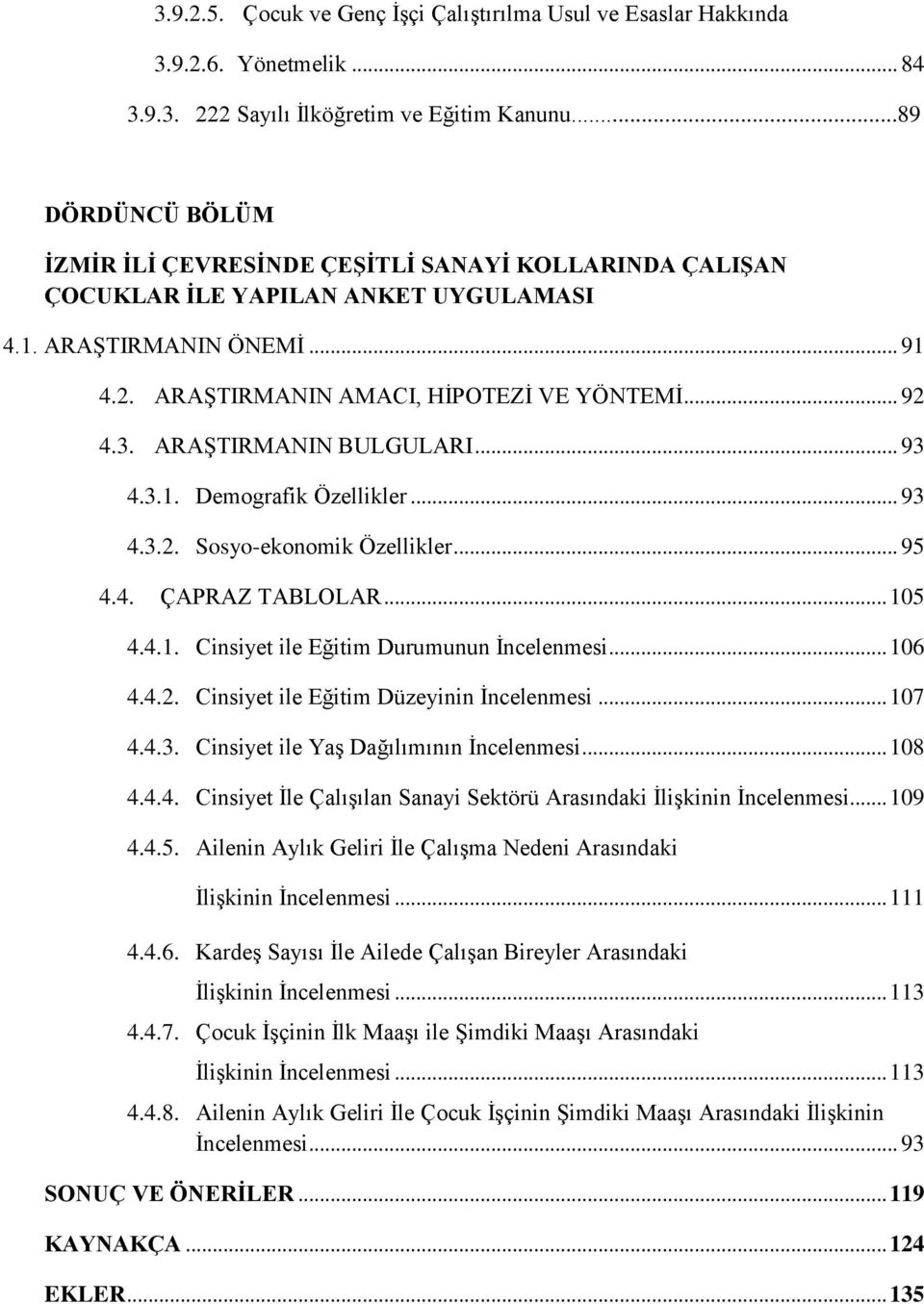 ARAġTIRMANIN BULGULARI... 93 4.3.1. Demografik Özellikler... 93 4.3.2. Sosyo-ekonomik Özellikler... 95 4.4. ÇAPRAZ TABLOLAR... 105 4.4.1. Cinsiyet ile Eğitim Durumunun Ġncelenmesi... 106 4.4.2. Cinsiyet ile Eğitim Düzeyinin Ġncelenmesi.