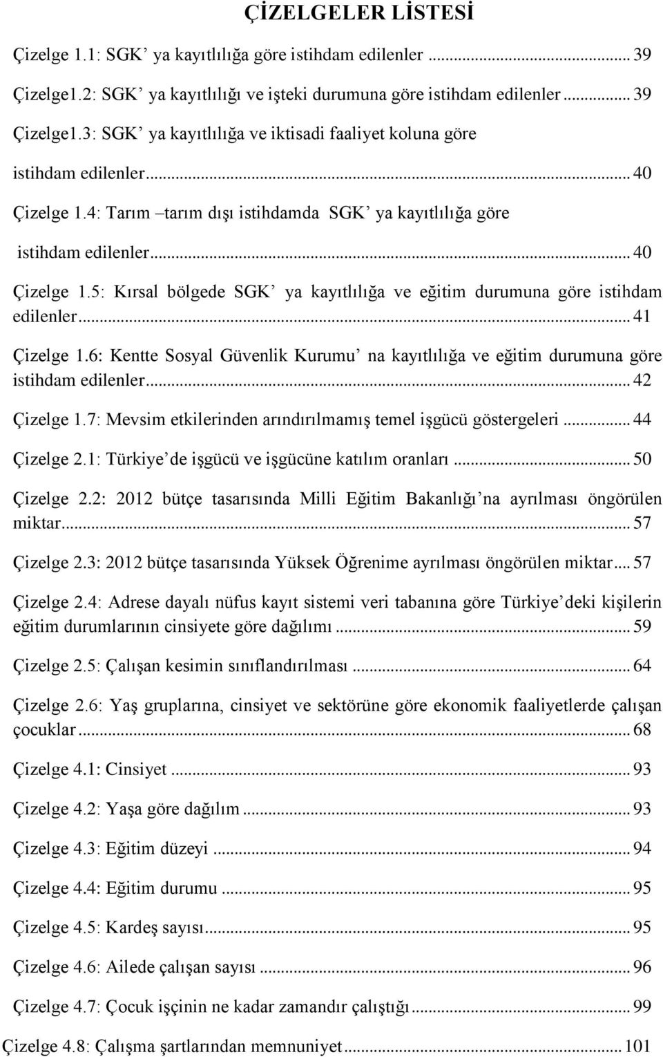 6: Kentte Sosyal Güvenlik Kurumu na kayıtlılığa ve eğitim durumuna göre istihdam edilenler... 42 Çizelge 1.7: Mevsim etkilerinden arındırılmamıģ temel iģgücü göstergeleri... 44 Çizelge 2.