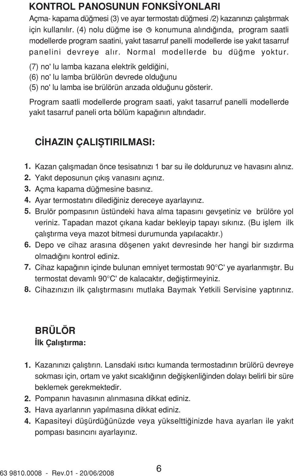 (7) no' lu lamba kazana elektrik geldi ini, (6) no' lu lamba brülörün devrede oldu unu (5) no' lu lamba ise brülörün ar zada oldu unu gösterir.