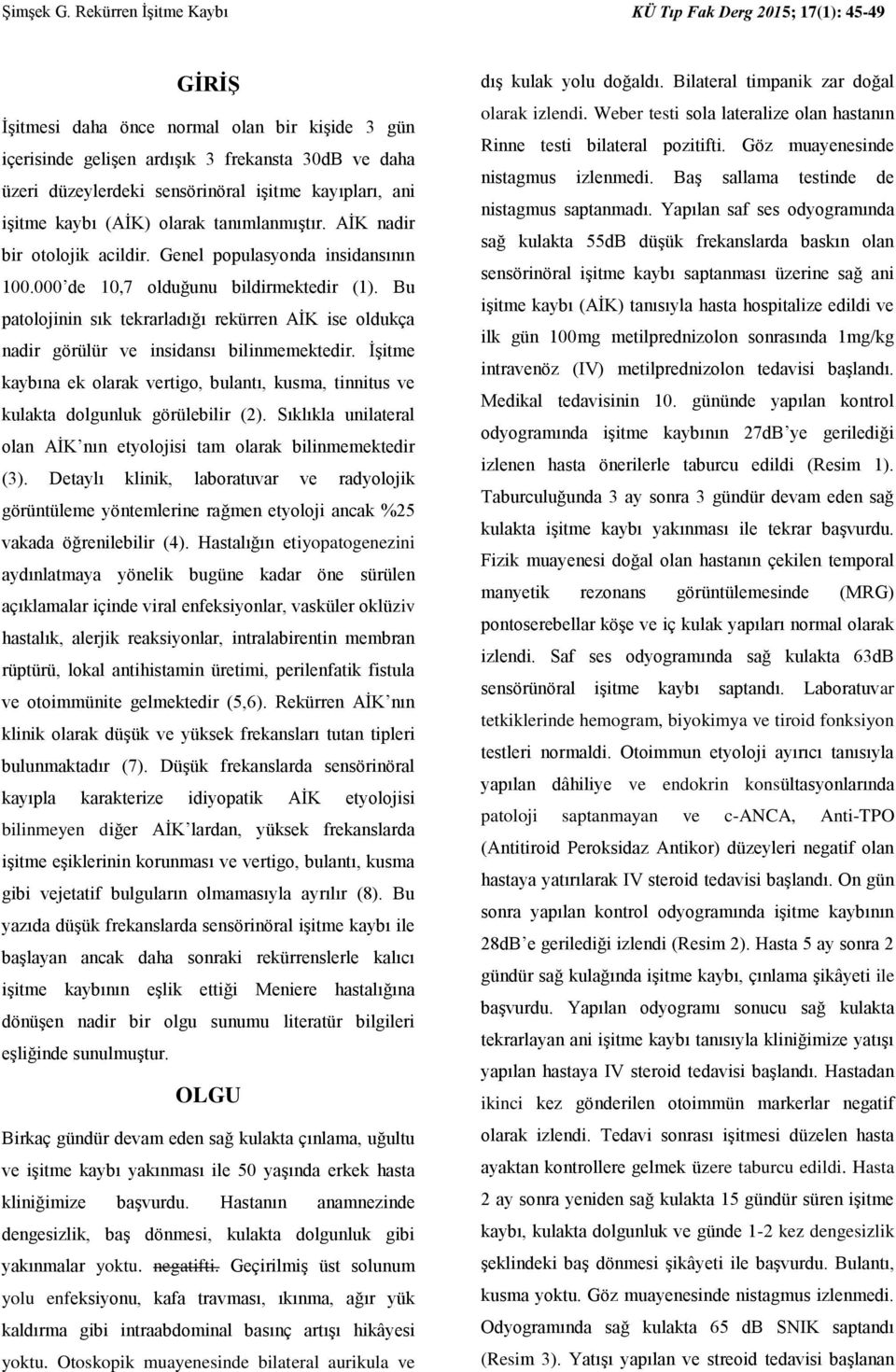 işitme kayıpları, ani işitme kaybı (AİK) olarak tanımlanmıştır. AİK nadir bir otolojik acildir. Genel populasyonda insidansının 100.000 de 10,7 olduğunu bildirmektedir (1).