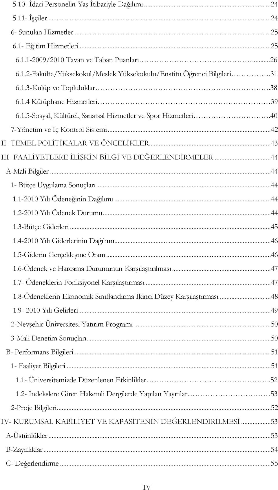 ..43 III- FAALİYETLERE İLİŞKİN BİLGİ VE DEĞERLENDİRMELER...44 A-Mali Bilgiler...44 1- Bütçe Uygulama Sonuçları...44 1.1-010 Yılı Ödeneğinin Dağılımı...44 1.-010 Yılı Ödenek Durumu...44 1.3-Bütçe Giderleri.