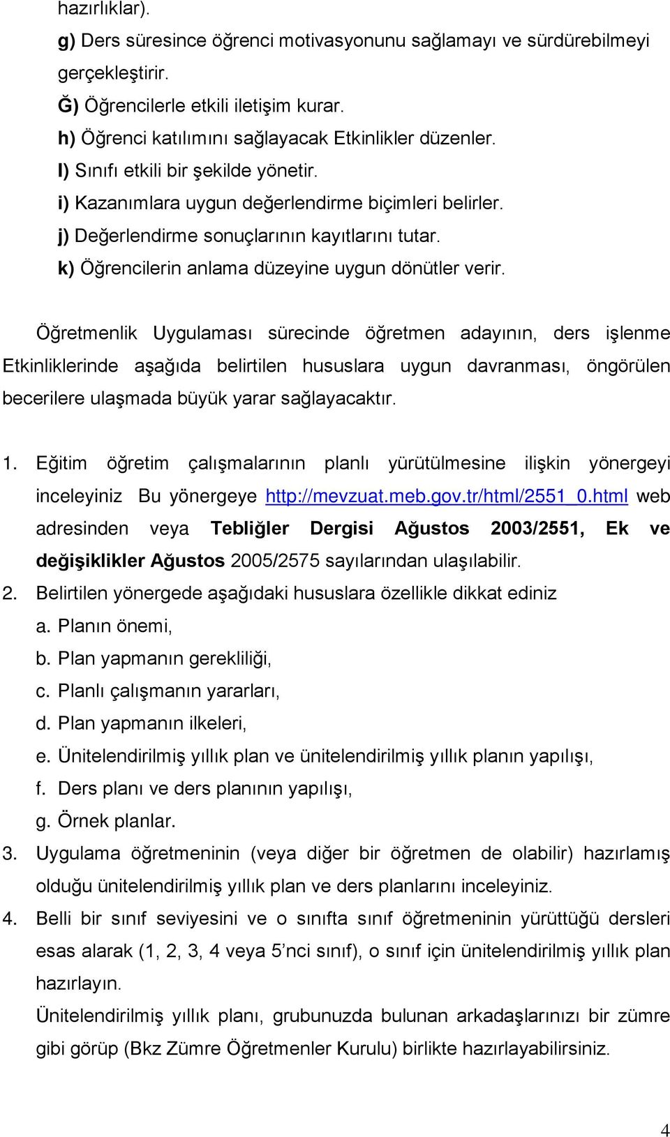 Öğretmenlik Uygulaması sürecinde öğretmen adayının, ders işlenme Etkinliklerinde aşağıda belirtilen hususlara uygun davranması, öngörülen becerilere ulaşmada büyük yarar sağlayacaktır. 1.