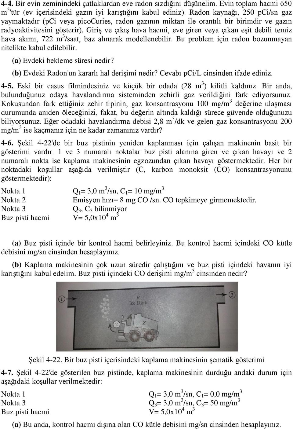 Giriş ve çıkış hava hacmi, eve giren veya çıkan eşit debili temiz hava akımı, 722 m 3 /saat, baz alınarak modellenebilir. Bu problem için radon bozunmayan nitelikte kabul edilebilir.