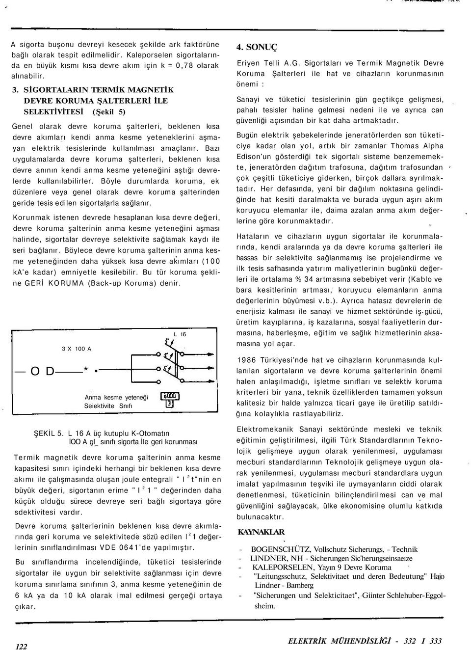 tesislerinde kullanılması amaçlanır. Bazı uygulamalarda devre koruma şalterleri, beklenen kısa devre anının kendi anma kesme yeteneğini aştığı devrelerde kullanılabilirler.