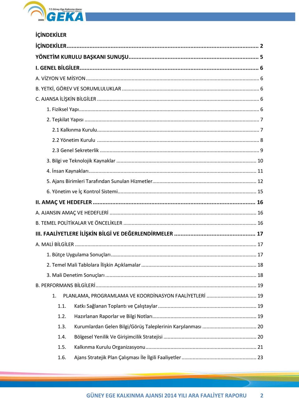 Ajans Birimleri Tarafından Sunulan Hizmetler... 12 6. Yönetim ve İç Kontrol Sistemi... 15 II. AMAÇ VE HEDEFLER... 16 A. AJANSIN AMAÇ VE HEDEFLERİ... 16 B. TEMEL POLİTİKALAR VE ÖNCELİKLER... 16 III.