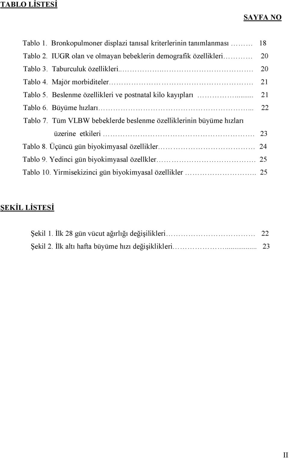 Tüm VLBW bebeklerde beslenme özelliklerinin büyüme hızları üzerine etkileri. 23 Tablo 8. Üçüncü gün biyokimyasal özellikler 24 Tablo 9. Yedinci gün biyokimyasal özellkler.