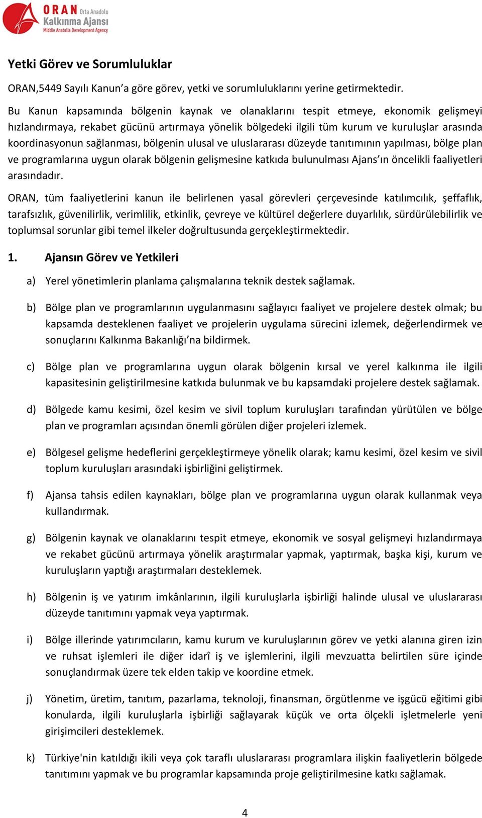 sağlanması, bölgenin ulusal ve uluslararası düzeyde tanıtımının yapılması, bölge plan ve programlarına uygun olarak bölgenin gelişmesine katkıda bulunulması Ajans ın öncelikli faaliyetleri