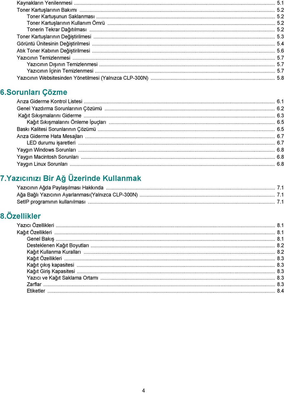 .. 5.8 6.Sorunları Çözme Arıza Giderme Kontrol Listesi... 6.1 Genel Yazdırma Sorunlarının Çözümü... 6.2 Kağıt Sıkışmalarını Giderme... 6.3 Kağıt Sıkışmalarını Önleme İpuçları... 6.5 Baskı Kalitesi Sorunlarının Çözümü.