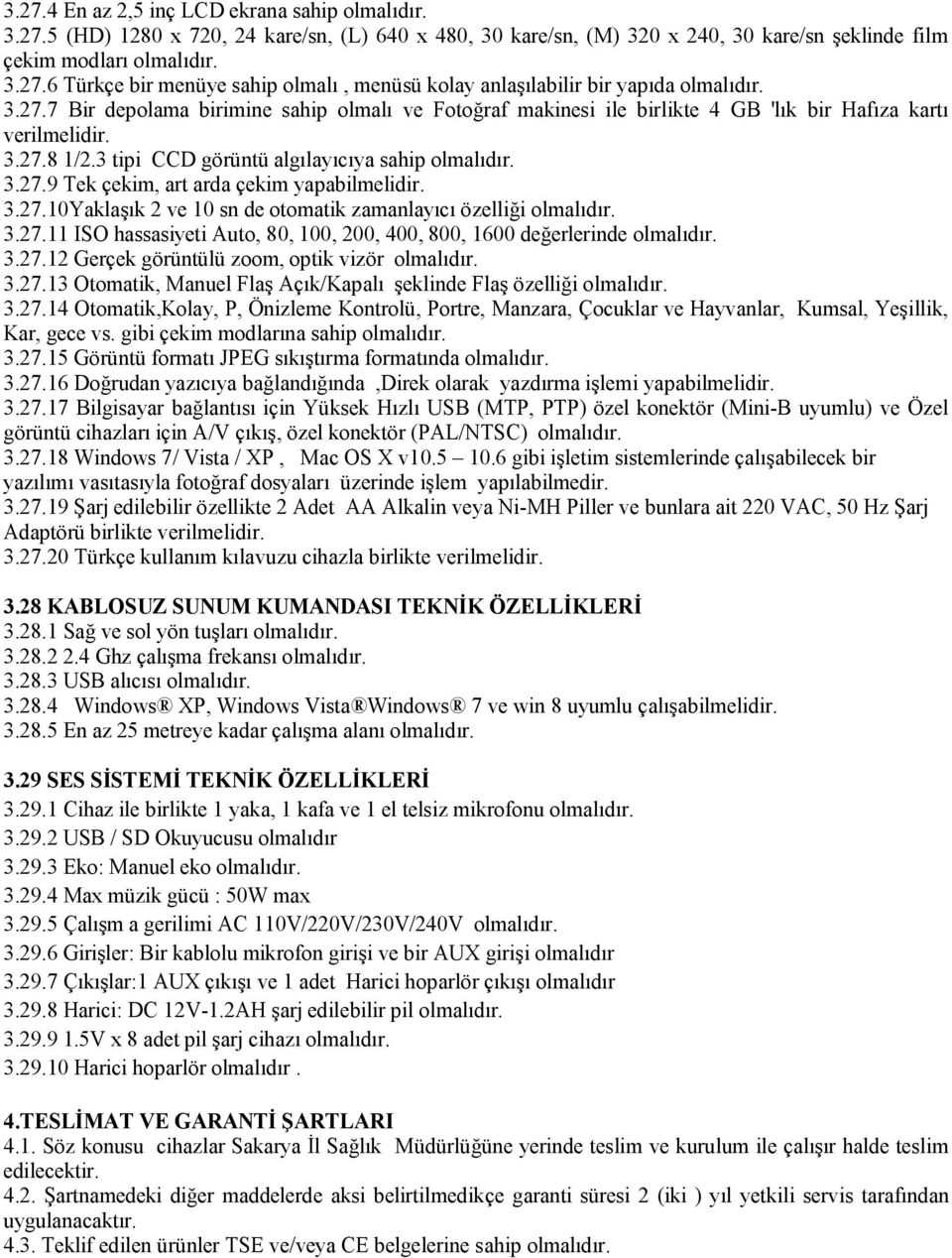 3.27.10Yaklaşık 2 ve 10 sn de otomatik zamanlayıcı özelliği olmalıdır. 3.27.11 ISO hassasiyeti Auto, 80, 100, 200, 400, 800, 1600 değerlerinde olmalıdır. 3.27.12 Gerçek görüntülü zoom, optik vizör olmalıdır.