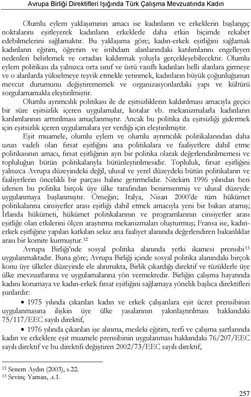 Olumlu eylem politikası da yalnızca orta sınıf ve üstü vasıflı kadınları belli alanlara girmeye ve o alanlarda yükselmeye teşvik etmekle yetinmek, kadınların büyük çoğunluğunun mevcut durumunu