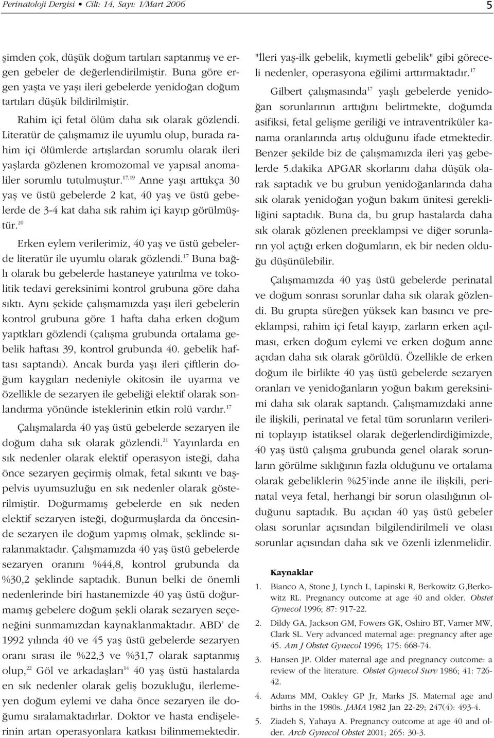 Literatür de çal flmam z ile uyumlu olup, burada rahim içi ölümlerde art fllardan sorumlu olarak ileri yafllarda gözlenen kromozomal ve yap sal anomaliler sorumlu tutulmufltur.