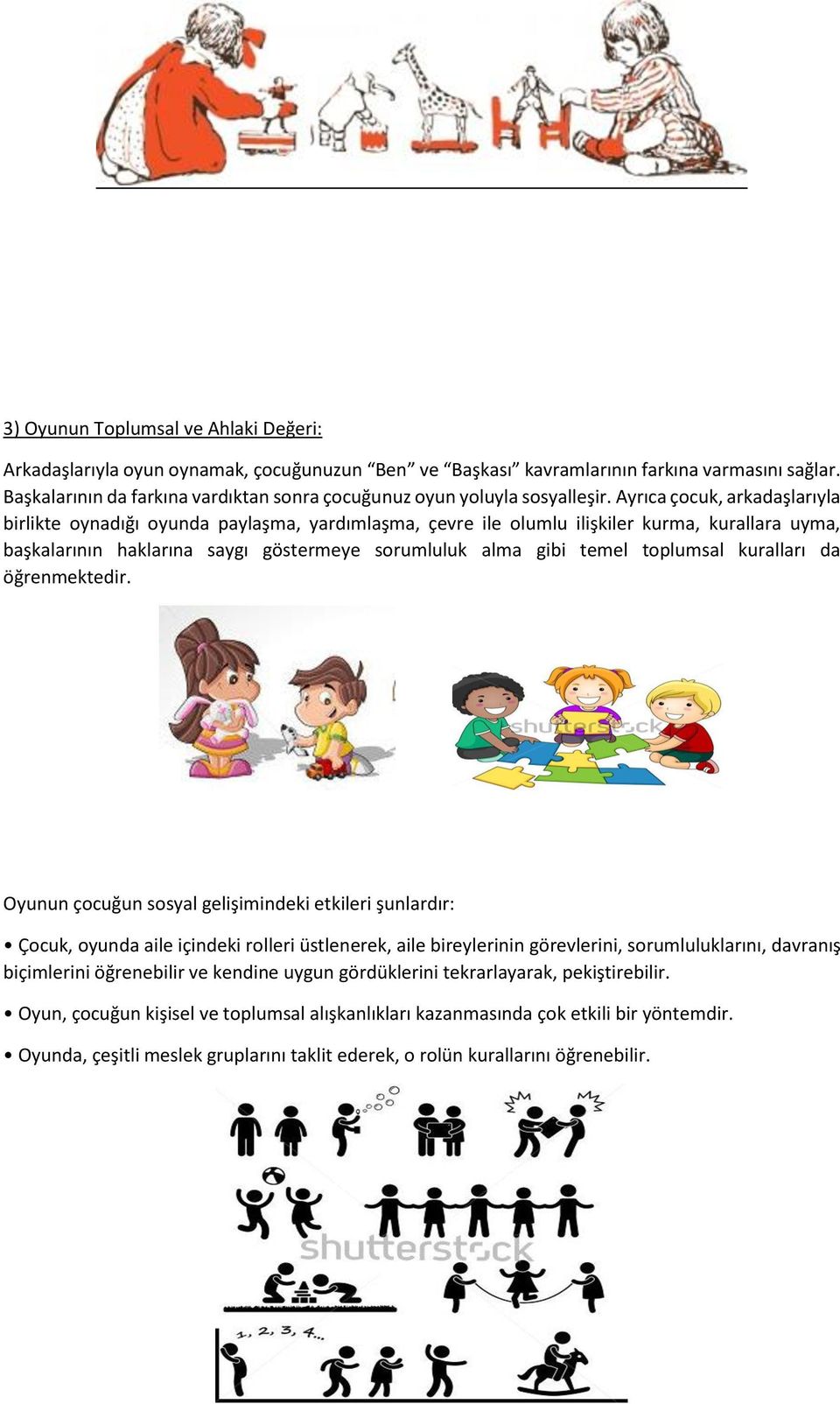 Ayrıca çocuk, arkadaşlarıyla birlikte oynadığı oyunda paylaşma, yardımlaşma, çevre ile olumlu ilişkiler kurma, kurallara uyma, başkalarının haklarına saygı göstermeye sorumluluk alma gibi temel