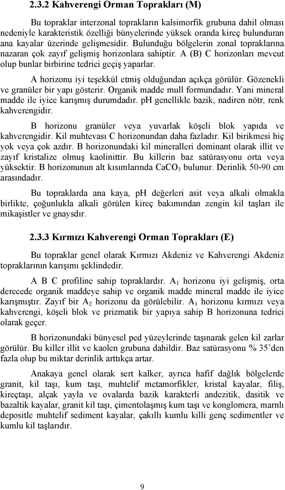 A horizonu iyi teşekkül etmiş olduğundan açıkça görülür. Gözenekli ve granüler bir yapı gösterir. Organik madde mull formundadır. Yani mineral madde ile iyice karışmış durumdadır.