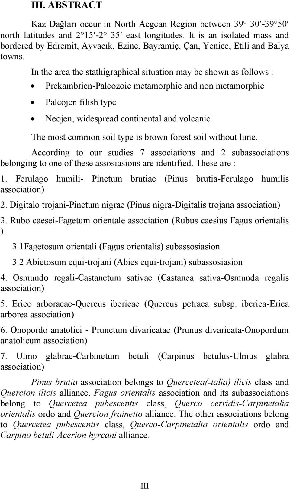 In the area the stathigraphical situation may be shown as follows : Prekambrien-Paleozoic metamorphic and non metamorphic Paleojen filish type Neojen, widespread continental and volcanic The most