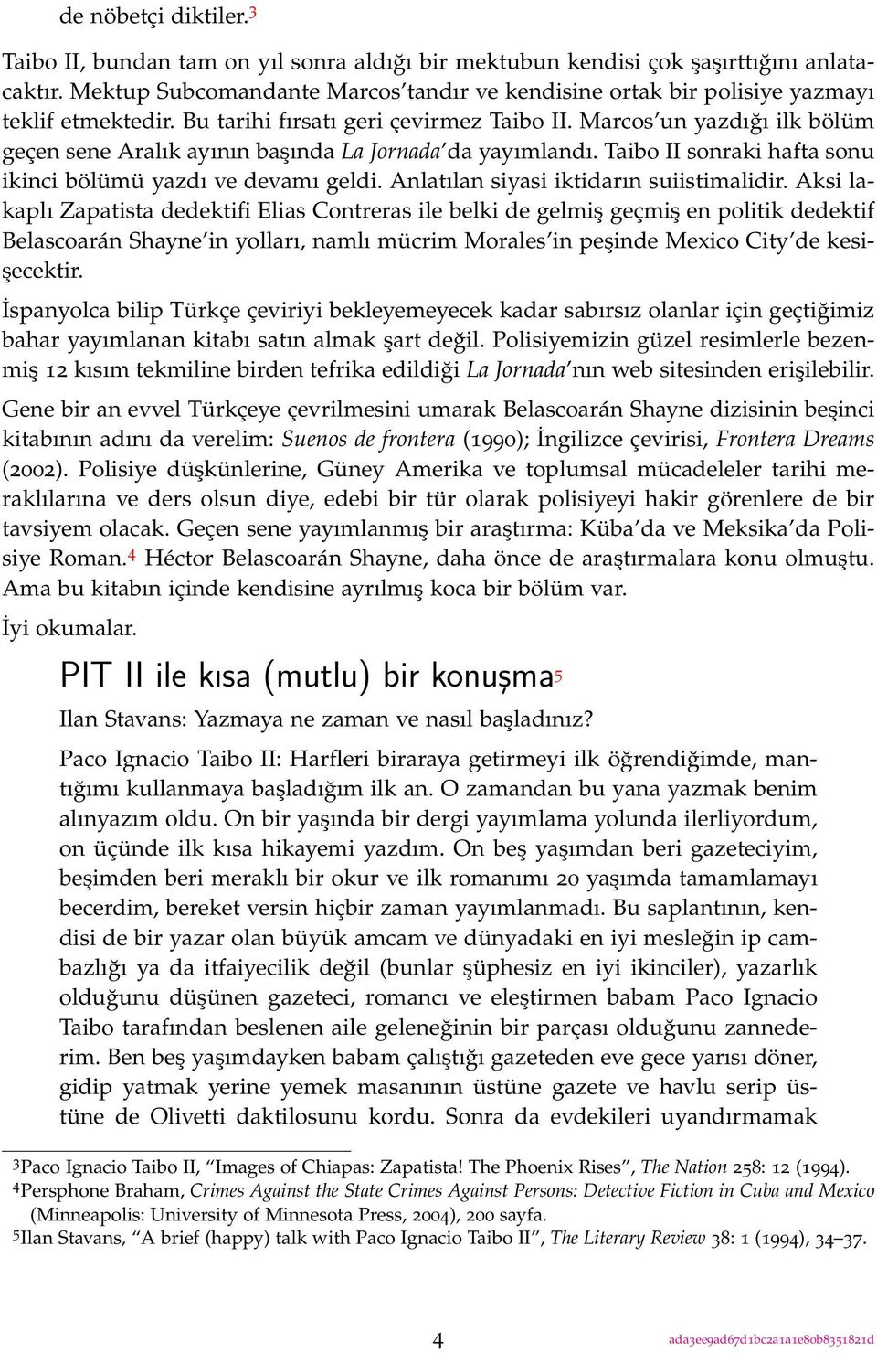 Marcos un yazdığı ilk bölüm geçen sene Aralık ayının başında La Jornada da yayımlandı. Taibo II sonraki hafta sonu ikinci bölümü yazdı ve devamı geldi. Anlatılan siyasi iktidarın suiistimalidir.