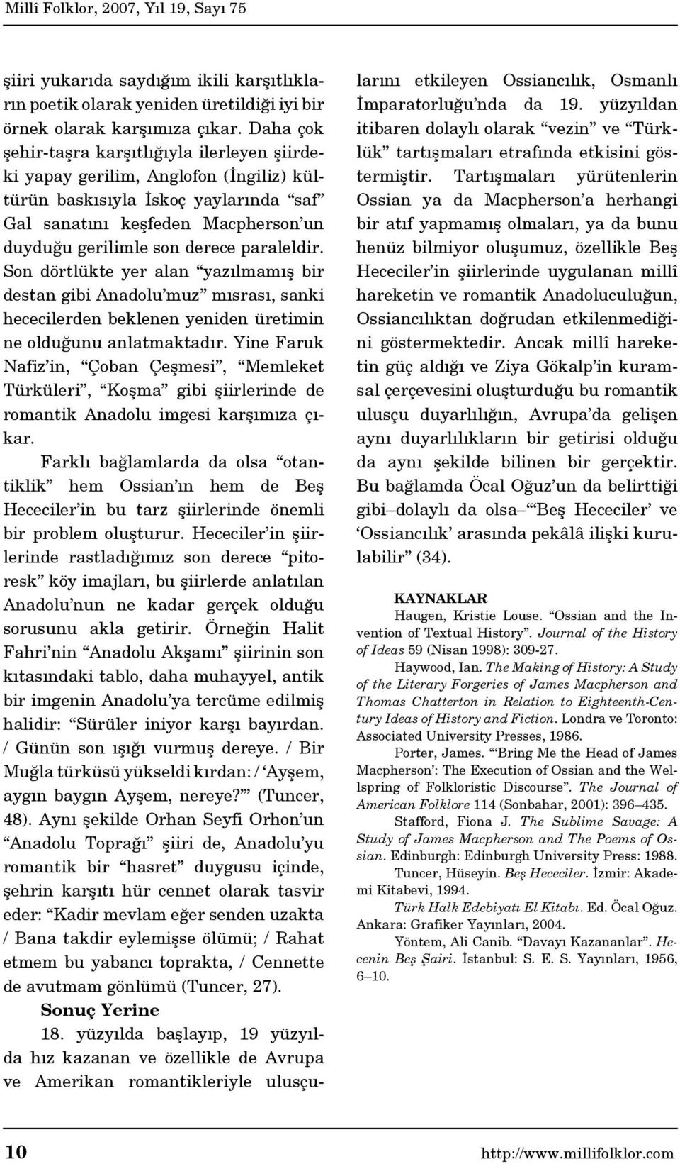 paraleldir. Son dörtlükte yer alan yazılmamış bir destan gibi Anadolu muz mısrası, sanki hececilerden beklenen yeniden üretimin ne olduğunu anlatmaktadır.