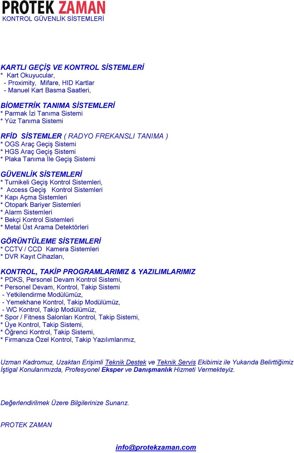 Sistemleri, * Access Geçiş Kontrol Sistemleri * Kapı Açma Sistemleri * Otopark Bariyer Sistemleri * Alarm Sistemleri * Bekçi Kontrol Sistemleri * Metal Üst Arama Detektörleri GÖRÜNTÜLEME SİSTEMLERİ *