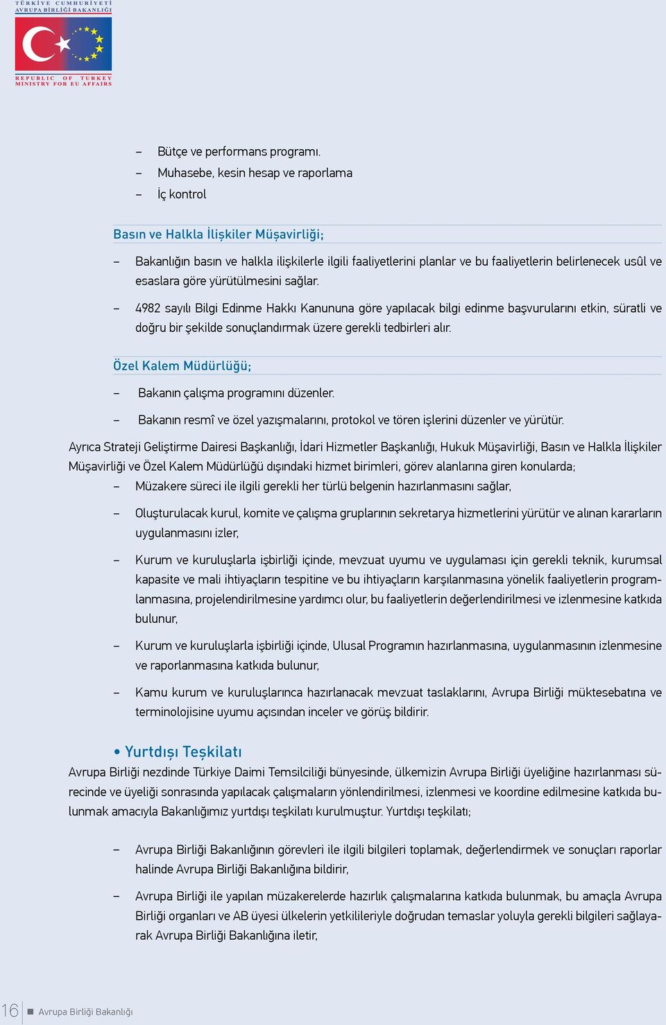 esaslara göre yürütülmesini sağlar. 4982 sayılı Bilgi Edinme Hakkı Kanununa göre yapılacak bilgi edinme başvurularını etkin, süratli ve doğru bir şekilde sonuçlandırmak üzere gerekli tedbirleri alır.