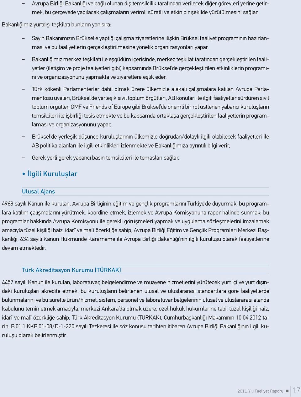 Bakanlığımız yurtdışı teşkilatı bunların yanısıra: Sayın Bakanımızın Brüksel e yaptığı çalışma ziyaretlerine ilişkin Brüksel faaliyet programının hazırlanması ve bu faaliyetlerin gerçekleştirilmesine