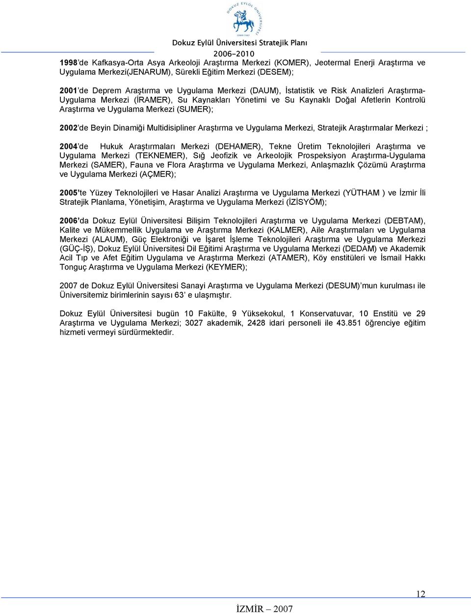 Dinamiği Multidisipliner Araştırma ve Uygulama Merkezi, Stratejik Araştırmalar Merkezi ; 2004 de Hukuk Araştırmaları Merkezi (DEHAMER), Tekne Üretim Teknolojileri Araştırma ve Uygulama Merkezi