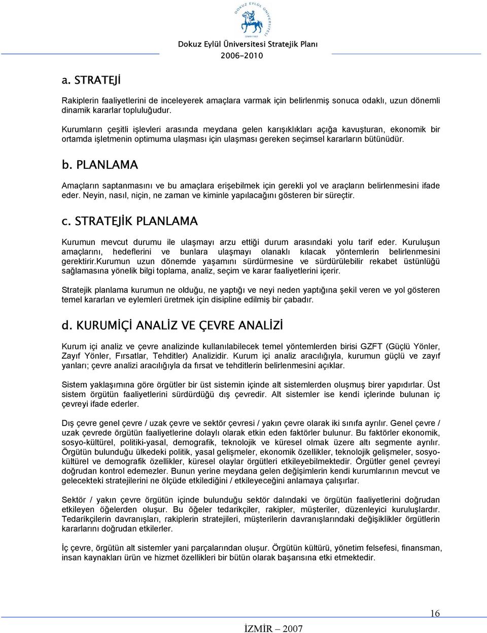 r ortamda işletmenin optimuma ulaşması için ulaşması gereken seçimsel kararların bütünüdür. b. PLANLAMA Amaçların saptanmasını ve bu amaçlara erişebilmek için gerekli yol ve araçların belirlenmesini ifade eder.