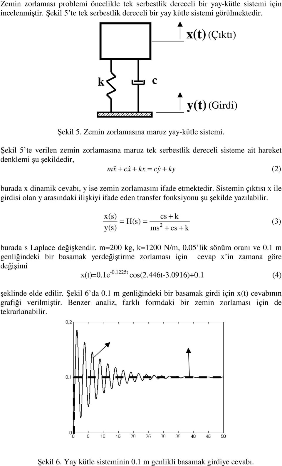 Şekil 5 te verilen zemin zorlamasına maruz tek serbestlik dereceli sisteme ait hareket denklemi şu şekildedir, m & x + cx& + kx = cy& + ky (2) burada x dinamik cevabı, y ise zemin zorlamasını ifade