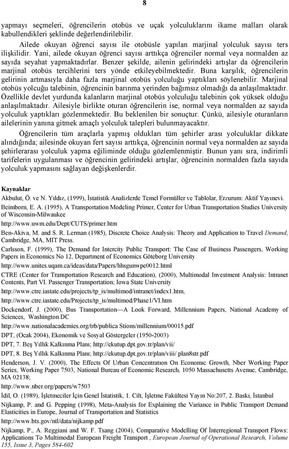 Yani, ailede okuyan öğrenci sayısı arttıkça öğrenciler normal veya normalden az sayıda seyahat yapmaktadırlar.