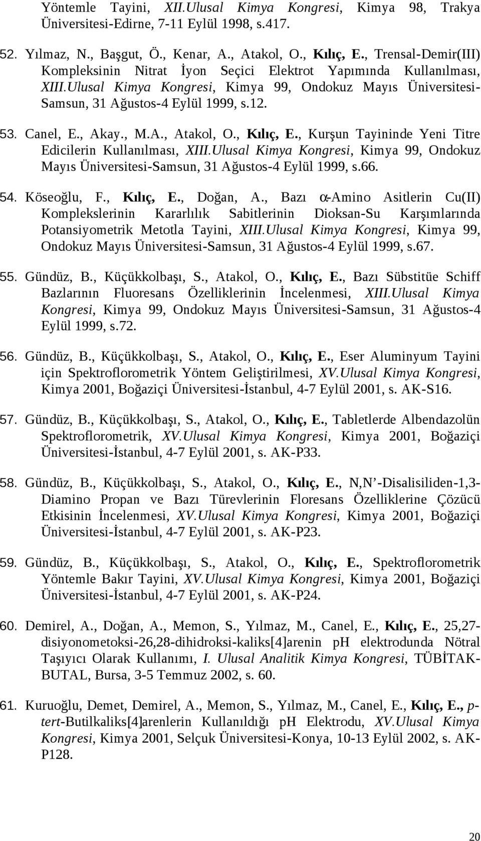 Canel, E., Akay., M.A., Atakol, O., Kılıç, E., Kurşun Tayininde Yeni Titre Edicilerin Kullanılması, XIII.Ulusal Kimya Kongresi, Kimya 99, Ondokuz Mayıs Üniversitesi-Samsun, 31 Ağustos-4 Eylül 1999, s.