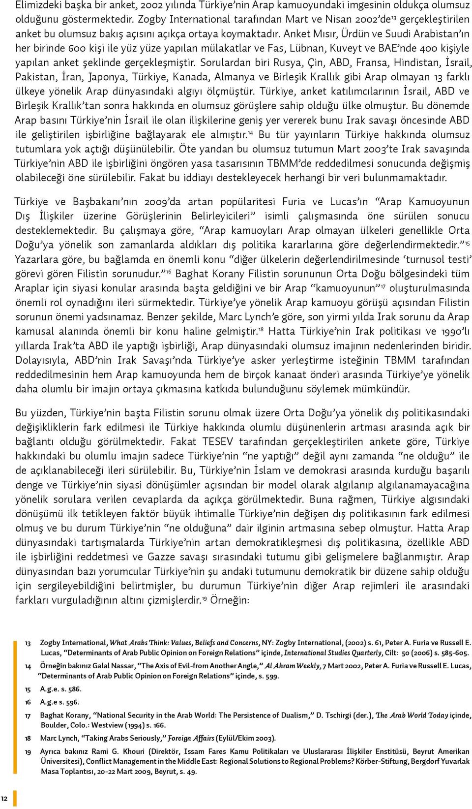 Anket Mısır, Ürdün ve Suudi Arabistan ın her birinde 600 kişi ile yüz yüze yapılan mülakatlar ve Fas, Lübnan, Kuveyt ve BAE nde 400 kişiyle yapılan anket şeklinde gerçekleşmiştir.