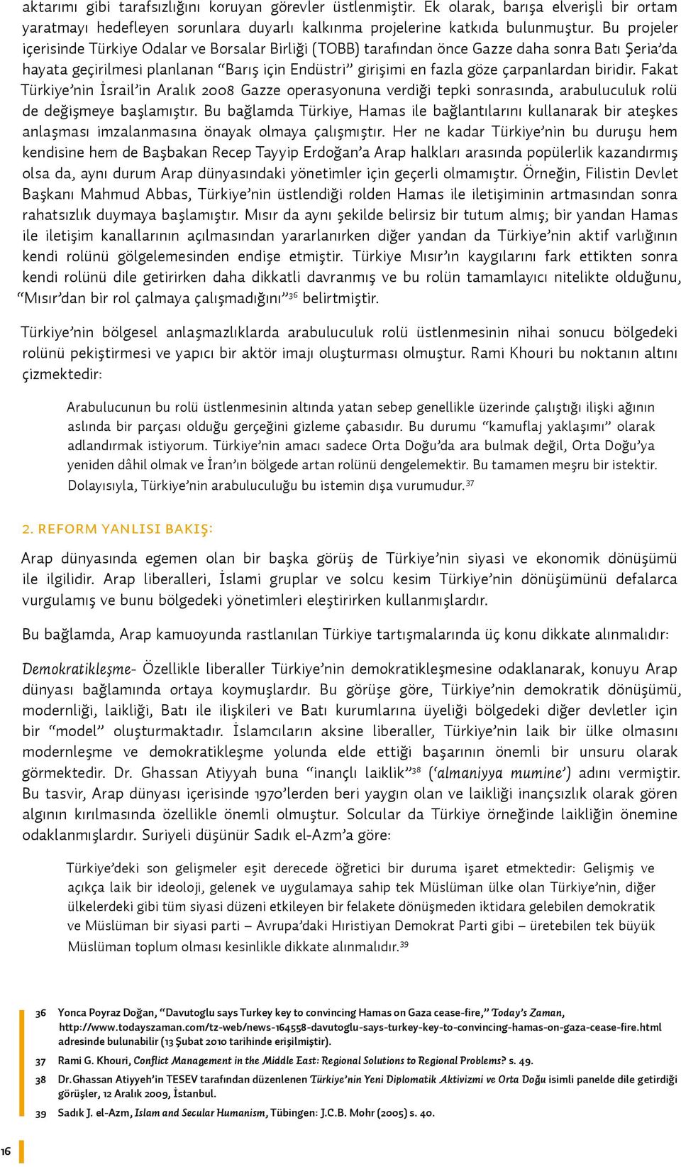 biridir. Fakat Türkiye nin İsrail in Aralık 2008 Gazze operasyonuna verdiği tepki sonrasında, arabuluculuk rolü de değişmeye başlamıştır.