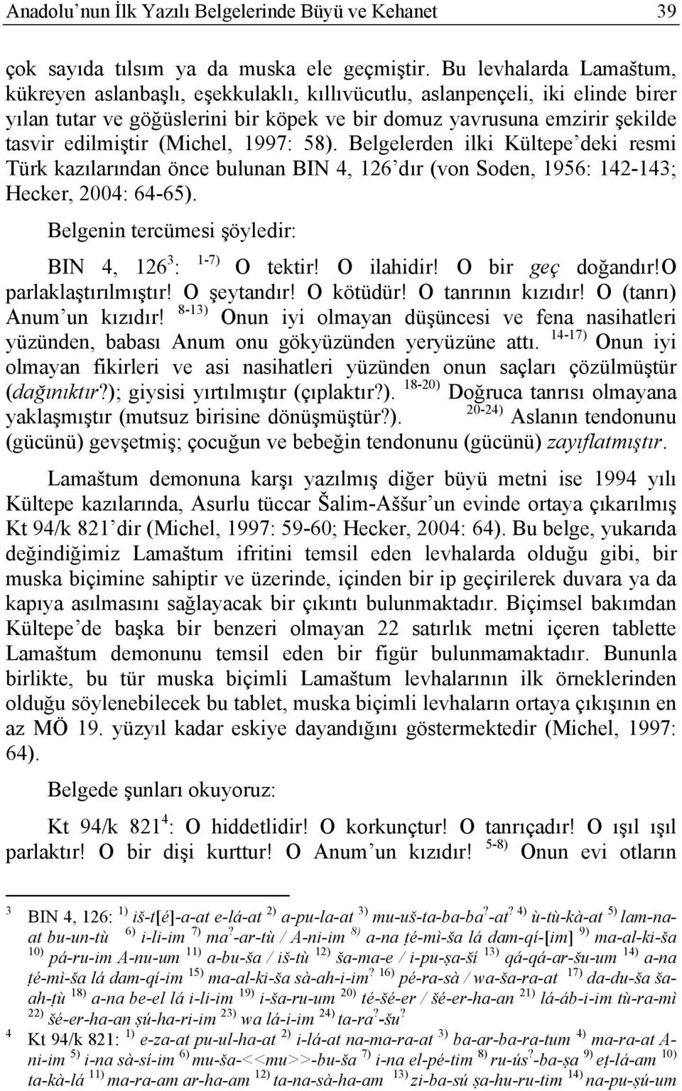 (Michel, 1997: 58). Belgelerden ilki Kültepe deki resmi Türk kazılarından önce bulunan BIN 4, 126 dır (von Soden, 1956: 142-143; Hecker, 2004: 64-65).