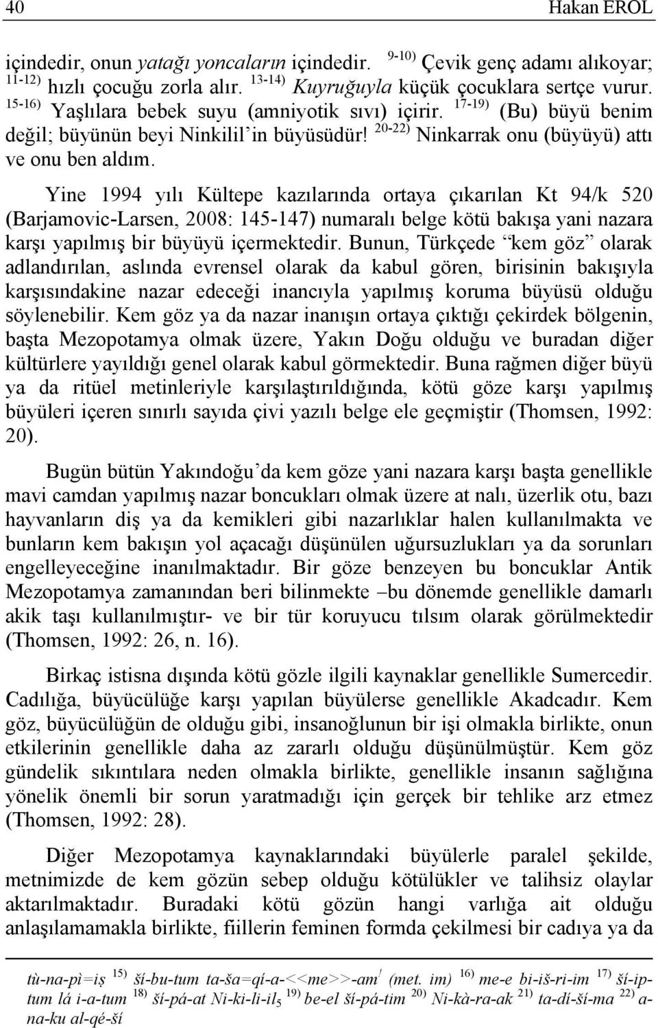 Yine 1994 yılı Kültepe kazılarında ortaya çıkarılan Kt 94/k 520 (Barjamovic-Larsen, 2008: 145-147) numaralı belge kötü bakışa yani nazara karşı yapılmış bir büyüyü içermektedir.