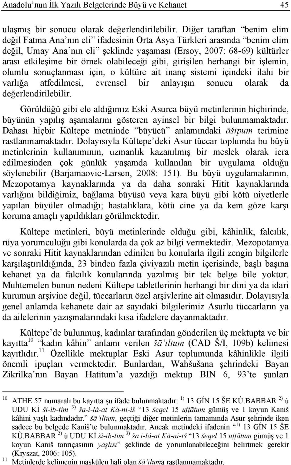 olabileceği gibi, girişilen herhangi bir işlemin, olumlu sonuçlanması için, o kültüre ait inanç sistemi içindeki ilahi bir varlığa atfedilmesi, evrensel bir anlayışın sonucu olarak da